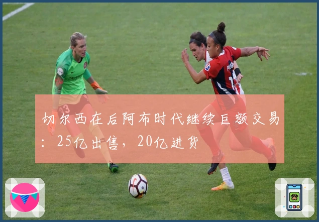 切尔西在后阿布时代继续巨额交易：25亿出售，20亿进货