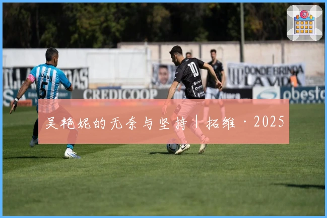 吴艳妮的无奈与坚持｜拓维·2025