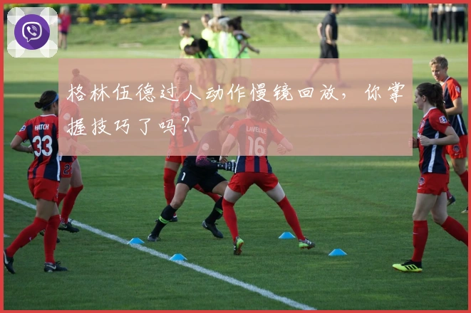 格林伍德过人动作慢镜回放，你掌握技巧了吗？